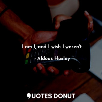  I am I, and I wish I weren't.... - Aldous Huxley - Quotes Donut