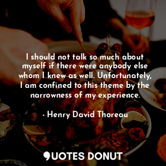  I should not talk so much about myself if there were anybody else whom I knew as... - Henry David Thoreau - Quotes Donut