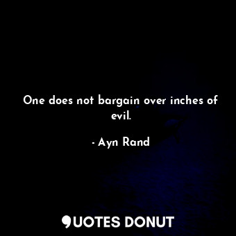  One does not bargain over inches of evil.... - Ayn Rand - Quotes Donut