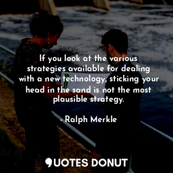  If you look at the various strategies available for dealing with a new technolog... - Ralph Merkle - Quotes Donut