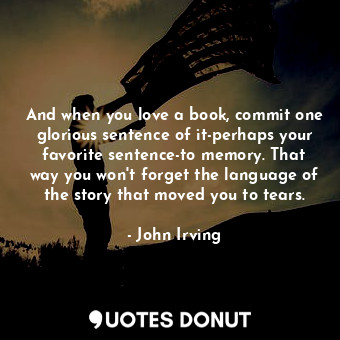  And when you love a book, commit one glorious sentence of it-perhaps your favori... - John Irving - Quotes Donut