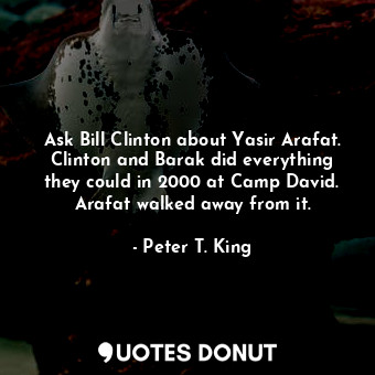  Ask Bill Clinton about Yasir Arafat. Clinton and Barak did everything they could... - Peter T. King - Quotes Donut