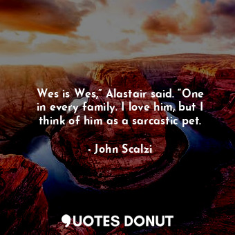  Wes is Wes,” Alastair said. “One in every family. I love him, but I think of him... - John Scalzi - Quotes Donut