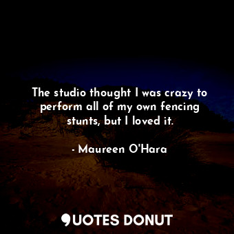  The studio thought I was crazy to perform all of my own fencing stunts, but I lo... - Maureen O&#39;Hara - Quotes Donut