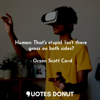  Human: That's stupid. Isn't there grass on both sides?... - Orson Scott Card - Quotes Donut