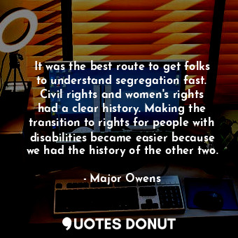  It was the best route to get folks to understand segregation fast. Civil rights ... - Major Owens - Quotes Donut