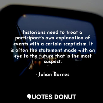  historians need to treat a participant’s own explanation of events with a certai... - Julian Barnes - Quotes Donut