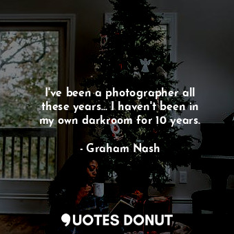  I&#39;ve been a photographer all these years... I haven&#39;t been in my own dar... - Graham Nash - Quotes Donut