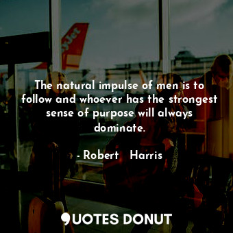  The natural impulse of men is to follow and whoever has the strongest sense of p... - Robert   Harris - Quotes Donut