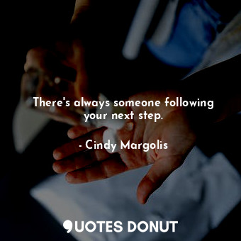There&#39;s always someone following your next step.