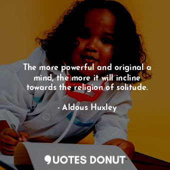  The more powerful and original a mind, the more it will incline towards the reli... - Aldous Huxley - Quotes Donut