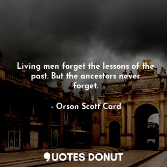  Living men forget the lessons of the past. But the ancestors never forget.... - Orson Scott Card - Quotes Donut