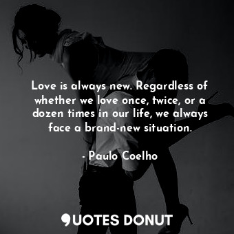  Love is always new. Regardless of whether we love once, twice, or a dozen times ... - Paulo Coelho - Quotes Donut