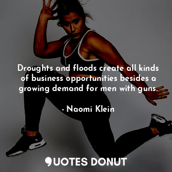  Droughts and floods create all kinds of business opportunities besides a growing... - Naomi Klein - Quotes Donut