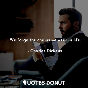  We forge the chains we wear in life.... - Charles Dickens - Quotes Donut