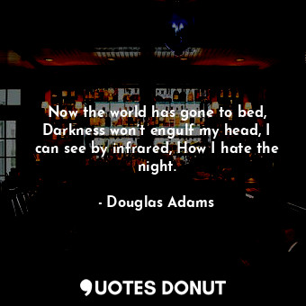  Now the world has gone to bed, Darkness won’t engulf my head, I can see by infra... - Douglas Adams - Quotes Donut