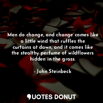  Men do change, and change comes like a little wind that ruffles the curtains at ... - John Steinbeck - Quotes Donut