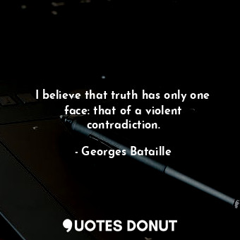  I believe that truth has only one face: that of a violent contradiction.... - Georges Bataille - Quotes Donut