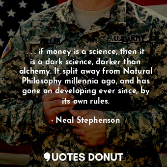  . . . if money is a science, then it is a dark science, darker than alchemy. It ... - Neal Stephenson - Quotes Donut