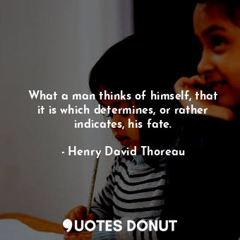  What a man thinks of himself, that it is which determines, or rather indicates, ... - Henry David Thoreau - Quotes Donut