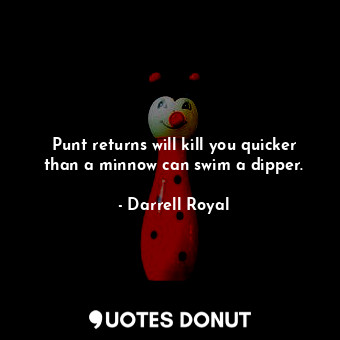  Punt returns will kill you quicker than a minnow can swim a dipper.... - Darrell Royal - Quotes Donut