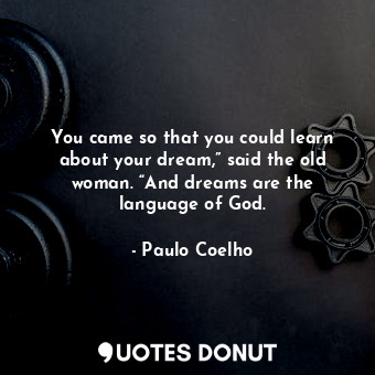  You came so that you could learn about your dream,” said the old woman. “And dre... - Paulo Coelho - Quotes Donut