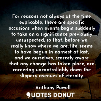  For reasons not always at the time explicable, there are specific occasions when... - Anthony Powell - Quotes Donut