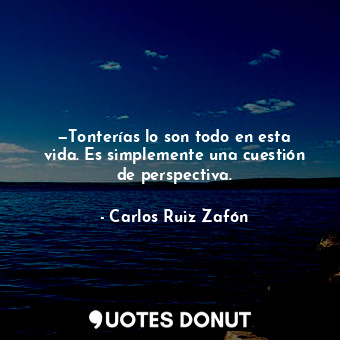  —Tonterías lo son todo en esta vida. Es simplemente una cuestión de perspectiva.... - Carlos Ruiz Zafón - Quotes Donut