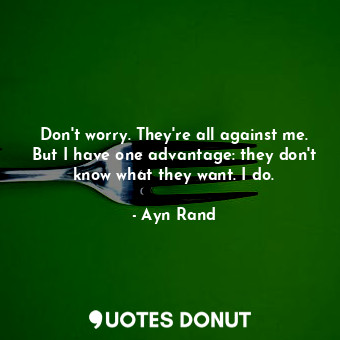 Don't worry. They're all against me. But I have one advantage: they don't know w... - Ayn Rand - Quotes Donut