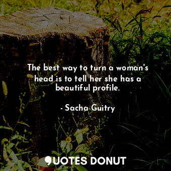 The best way to turn a woman&#39;s head is to tell her she has a beautiful profile.
