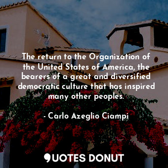  The return to the Organization of the United States of America, the bearers of a... - Carlo Azeglio Ciampi - Quotes Donut