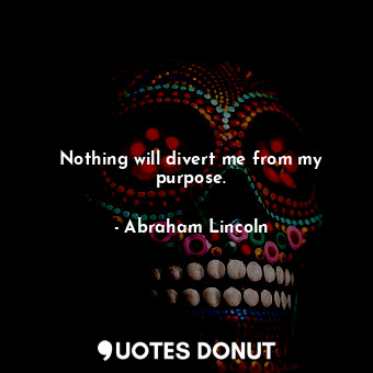 Nothing will divert me from my purpose.