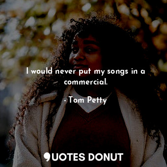  I would never put my songs in a commercial.... - Tom Petty - Quotes Donut