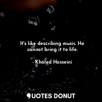  It's like describing music. He cannot bring it to life.... - Khaled Hosseini - Quotes Donut