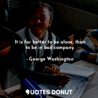  It is far better to be alone, than to be in bad company.... - George Washington - Quotes Donut