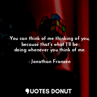  You can think of me thinking of you, because that’s what I’ll be doing whenever ... - Jonathan Franzen - Quotes Donut