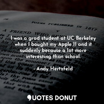  I was a grad student at UC Berkeley when I bought my Apple II and it suddenly be... - Andy Hertzfeld - Quotes Donut