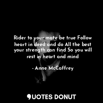 Rider to your mate be true Follow heart in deed and do All the best your strength can find So you will rest in heart and mind
