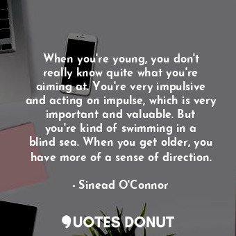  When you&#39;re young, you don&#39;t really know quite what you&#39;re aiming at... - Sinead O&#39;Connor - Quotes Donut