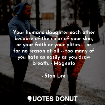  Your humans slaughter each other because of the color of your skin, or your fait... - Stan Lee - Quotes Donut