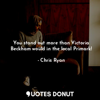  You stand out more than Victoria Beckham would in the local Primark!... - Chris Ryan - Quotes Donut