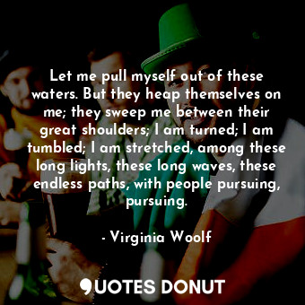  Let me pull myself out of these waters. But they heap themselves on me; they swe... - Virginia Woolf - Quotes Donut