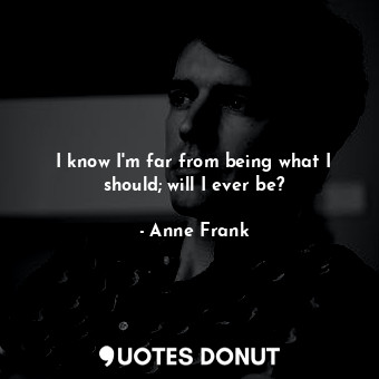  I know I'm far from being what I should; will I ever be?... - Anne Frank - Quotes Donut