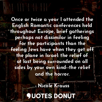  Once or twice a year I attended the English Romantic conferences held throughout... - Nicole Krauss - Quotes Donut