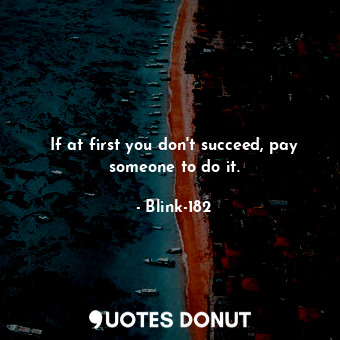 If at first you don't succeed, pay someone to do it.