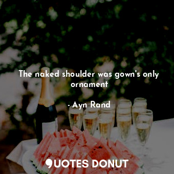  The naked shoulder was gown's only ornament... - Ayn Rand - Quotes Donut