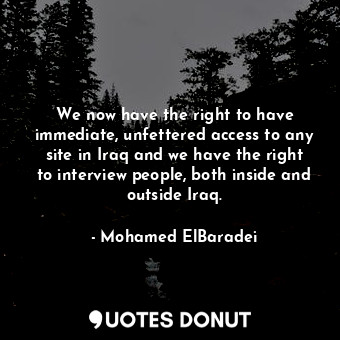  We now have the right to have immediate, unfettered access to any site in Iraq a... - Mohamed ElBaradei - Quotes Donut