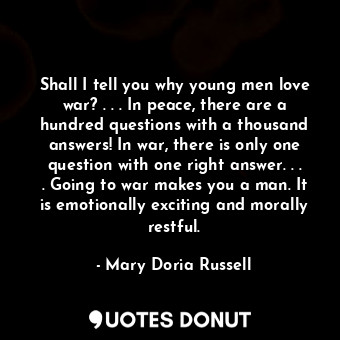  Shall I tell you why young men love war? . . . In peace, there are a hundred que... - Mary Doria Russell - Quotes Donut