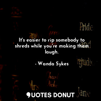  It&#39;s easier to rip somebody to shreds while you&#39;re making them laugh.... - Wanda Sykes - Quotes Donut