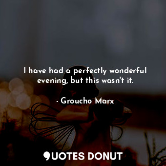  I have had a perfectly wonderful evening, but this wasn&#39;t it.... - Groucho Marx - Quotes Donut